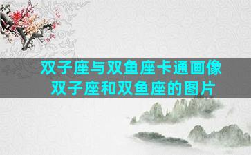 双子座与双鱼座卡通画像 双子座和双鱼座的图片